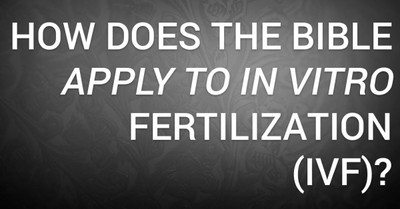 How Does the Bible Apply to In Vitro Fertilization (IVF)?
