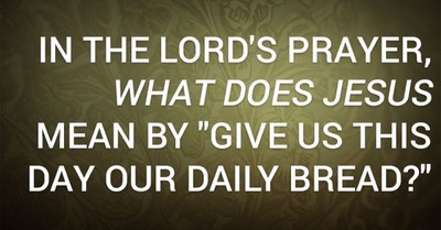 In the Lord's Prayer, What Does Jesus Mean by "Give Us This Day Our Daily Bread?"