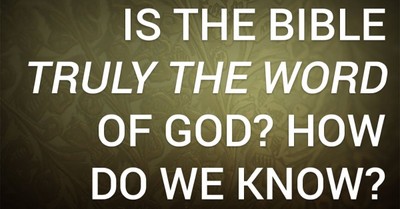 Is the Bible Truly the Word of God? How Do We Know?