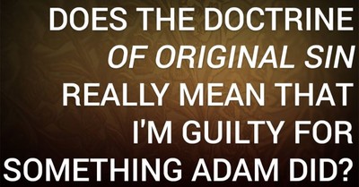 Does the Doctrine of Original Sin Really Mean That I'm Guilty for Something Adam Did?