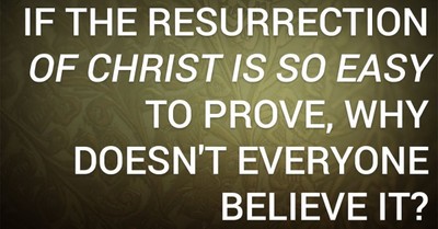 If the Resurrection of Christ Is So Easy to Prove, Why Doesn't Everyone Believe It?