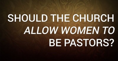 Should the Church Allow Women to Be Pastors?