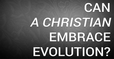 Can a Christian Embrace Evolution?