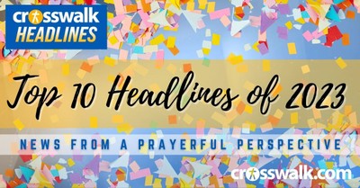 Crosswalk Headlines, Top 10 Headlines of 2023