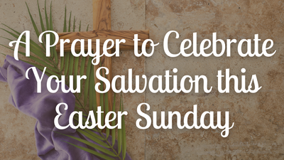 A Prayer to Celebrate Your Salvation this Easter Sunday | Your Daily ...