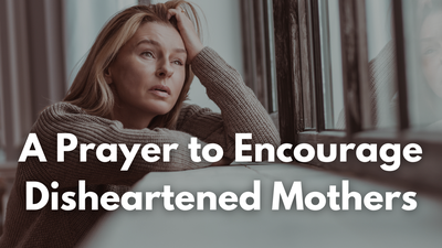 A Prayer to Encourage Disheartened Mothers | Your Daily Prayer
