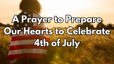 A Prayer to Prepare Our Hearts to Celebrate Our Nation’s 4th of July | Your Daily Prayer