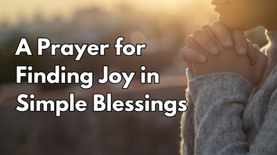 A Prayer for Finding Joy in Simple Blessings | Your Daily Prayer