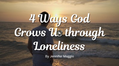 4 Ways God Grows Us Through Loneliness