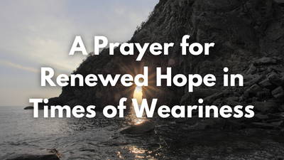 A Prayer for Renewed Hope in Times of Weariness 