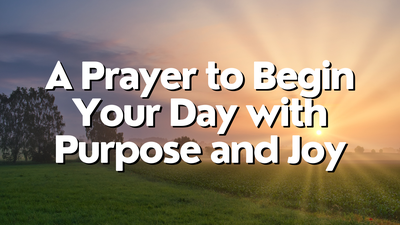 A Prayer to Begin Your Day with Purpose and Joy | Your Daily Prayer