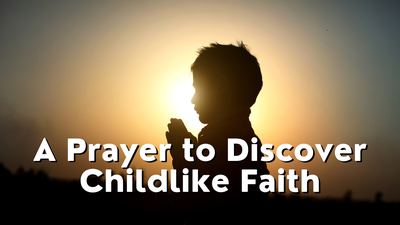 A Prayer to Discover Childlike Faith | Your Daily Prayer