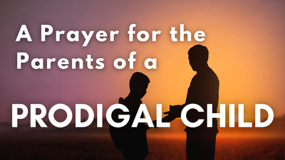 A Prayer for the Parents of a Prodigal Child | Your Daily Prayer