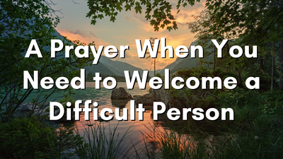 A Prayer When You Need to Welcome a Difficult Person | Your Daily Prayer