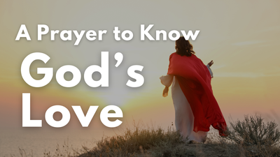 A Prayer to Know God's Love | Your Daily Prayer