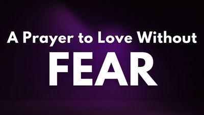 A Prayer to Love without Fear | Your Daily Prayer