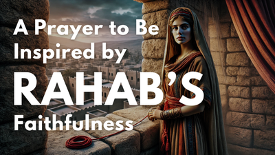 A Prayer to Be Inspired by Rahab's Faithfulness | Your Daily Prayer