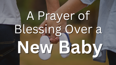 A Prayer of Blessing Over a New Baby’s Life | Your Daily Prayer