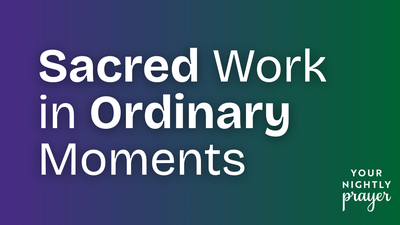 Sacred Work in Ordinary Moments | Your Nightly Prayer