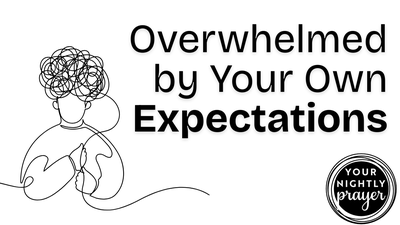 Overwhelmed by Your Own Expectations | Your Nightly Prayer