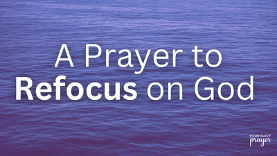 A Prayer to Refocus on God When You’re Feeling Distracted | Your Daily Prayer