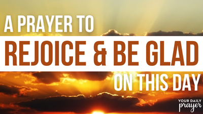 A Prayer to Rejoice and Be Glad on This Day | Your Daily Prayer