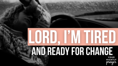 Lord, I’m Tired and Ready for Change | Your Nightly Prayer