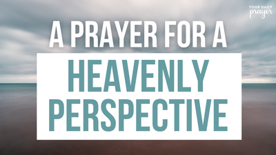 A Prayer for a Heavenly Perspective | Your Daily Prayer