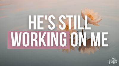 He's Still Working on Me | Your Nightly Prayer