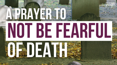 A Prayer to Not Be Fearful of Death | Your Daily Prayer