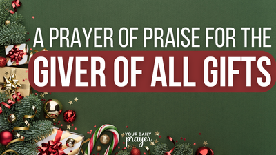 A Prayer of Praise for the Giver of All Gifts | Your Daily Prayer