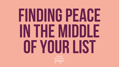 Finding Peace in the Middle of Your List | Your Nightly Prayer