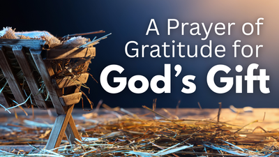 A Prayer of Gratitude for God’s Greatest Gift | Your Daily Prayer