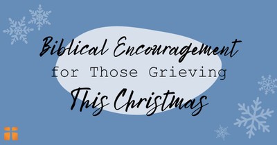 Biblical Encouragement for Those Grieving At Christmas