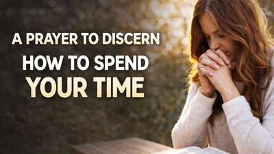 A Prayer to Discern How to Spend Your Time | Your Daily Prayer