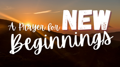 A Prayer for New Beginnings | Your Daily Prayer