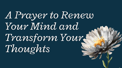 A Prayer to Renew Your Mind and Transform Your Thoughts | Your Daily Prayer
