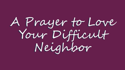 A Prayer to Love Your Difficult Neighbor | Your Daily Prayer