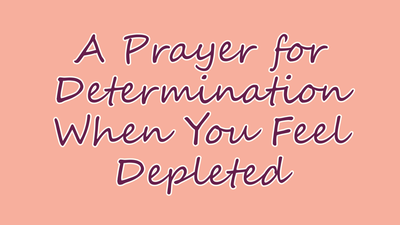 A Prayer for Determination When You Feel Depleted | Your Daily Prayer