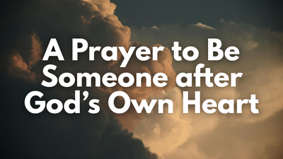 A Prayer to Be Someone after God’s Own Heart | Your Daily Prayer