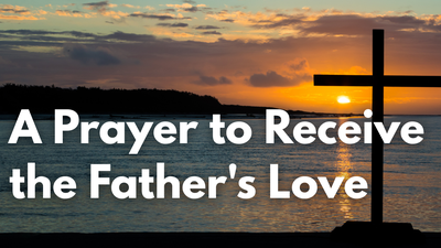 A Prayer to Receive the Father's Love | Your Daily Prayer