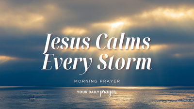 A Prayer for Jesus to Calm the Storms of Life | Your Daily Prayer