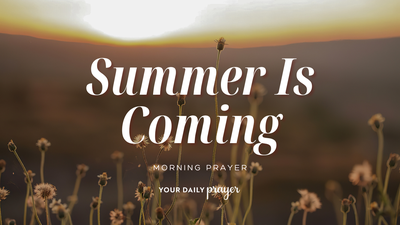 A Prayer to Welcome Summer | Your Daily Prayer