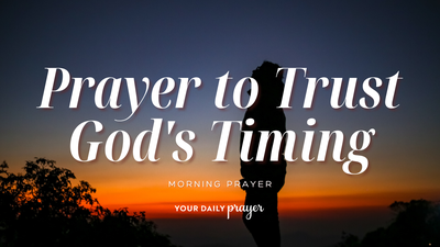 A Prayer When God's Timing Doesn't Make Sense | Your Daily Prayer