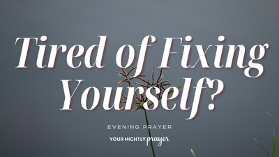 Tired of Trying to Be a Better Version of Yourself? Your Nightly Prayer