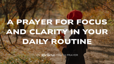A Calming Prayer for Focus and Clarity in Your Daily Routine | iBelieve Truth: A Devotional for Women