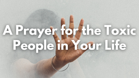 A Prayer for the Toxic People in Your Life | Your Daily Prayer