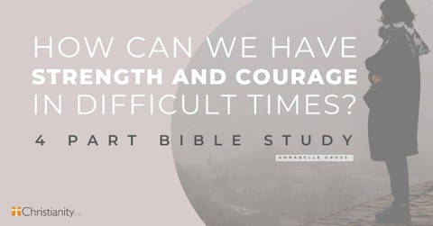 How Can We Have Strength and Courage in Difficult Times?