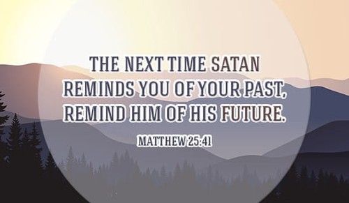 If Satan troubles you, just remind him...