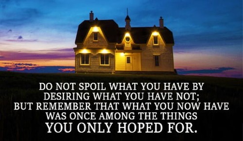 Do not spoil what you have by desiring what you don't.